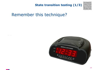 State transition testing (1/3)

Remember this technique?
Current time = Alarm set
Go to beeping

Loud, annoying
beep
Snooze hit
Countdown

Represent time
Press R-button
Go to time

Countdown = 0
Go to beeping

Countdown 9
minutes

19

 