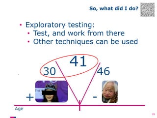 So, what did I do?

• Exploratory testing:
• Test, and work from there
• Other techniques can be used

28

 