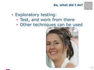 So, what did I do?

• Exploratory testing:
• Test, and work from there
• Other techniques can be used

28

 