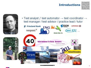 Introductions

• Test analyst / test automater → test coordinator →
test manager / test advisor / practice lead / tutor
…
René Tuinhout

4

 