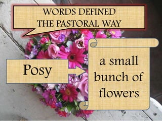 WORDS DEFINED
 THE PASTORAL WAY


            a small
Posy       bunch of
            flowers
 