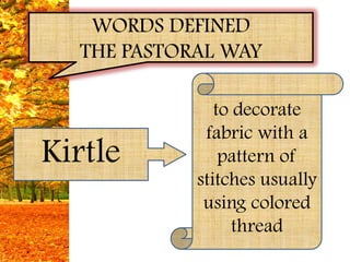 WORDS DEFINED
  THE PASTORAL WAY

               to decorate
             fabric with a
Kirtle          pattern of
            stitches usually
             using colored
                  thread
 