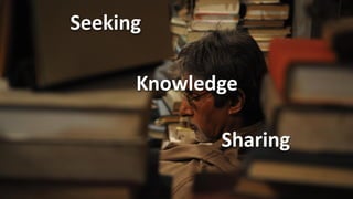 Seeking

      Knowledge

             Sharing
 