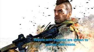 People with passion are driven to
       pursue and create.
 