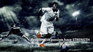 People with passion have STRENGTH
        to move forwards
 