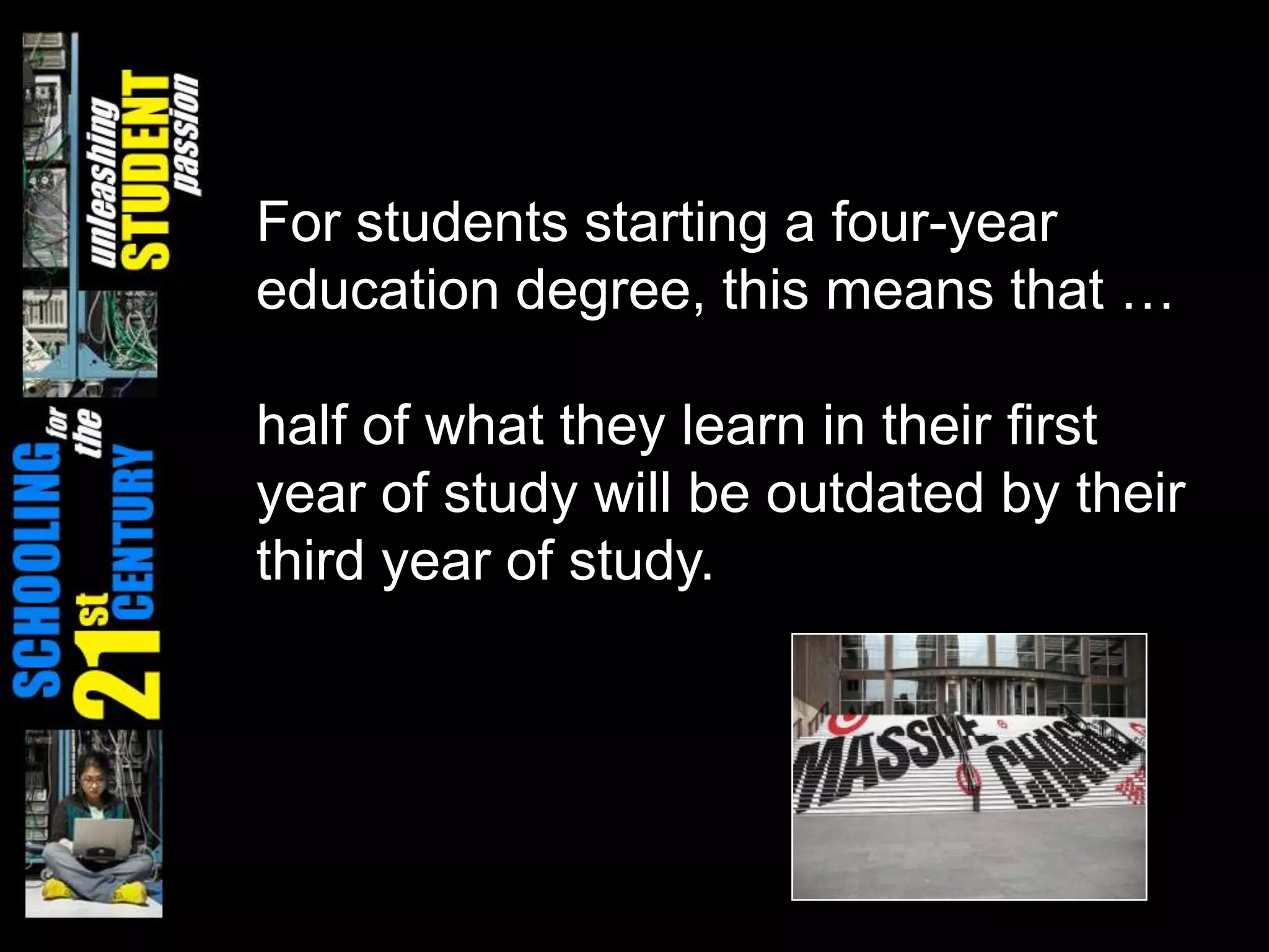 For students starting a four-year education degree, this means that …half of what they learn in their first year of study will be outdated by their third year of study.