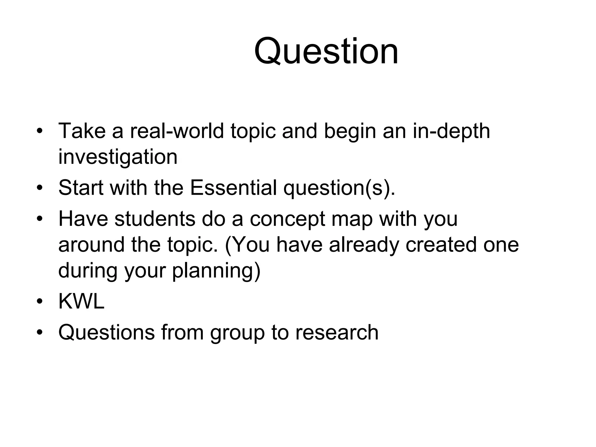 Guidelines to PBL ContinuedIntegrate content areas:Use a webbing approach to organize concepts and activities into content areas: the arts, sciences, social studies, mathematics, literature, and technology. The goal is seamless integration of all content area learning within the planned activities.Organize the learning environment: Consider space, time, materials, learning experiences, teacher/learner roles, methods of assessment and evaluation.Initiate integrated/interdisciplinary study:Arouse students’ curiosity and interest with stimulating introduction. Consider visual display of theme as well as introductory activities. Culminating activity:Bring closure to the theme by concluding with an event. Incorporate parent involvement, collaboration with other classes both in the school and the blogosphere, and allow students to use technology to enhance learning and celebrate success!Assessment and authentic evaluation:Use assessment and evaluation which may include the following: “kidwatching,” observations, anecdotal records, checklists, conferences, informal interviews, rubrics and digital portfolios.
