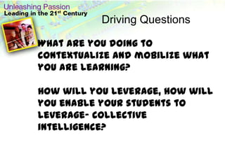 Driving QuestionsWhat are you doing to contextualize and mobilize what you are learning?How will you leverage, how will you enable your students to leverage- collective intelligence?