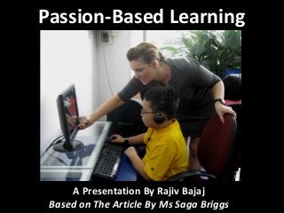 Passion-Based Learning

A Presentation By Rajiv Bajaj
Based on The Article By Ms Saga Briggs

 