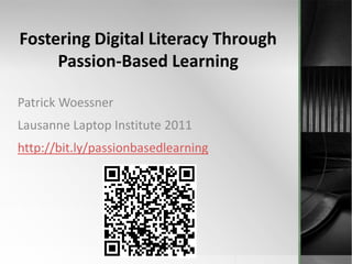 Fostering Digital Literacy Through Passion-Based Learning  Patrick Woessner Lausanne Laptop Institute 2011 http://bit.ly/passionbasedlearning 