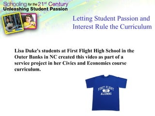 Letting Student Passion and Interest Rule the Curriculum Lisa Duke's students at First Flight High School in the Outer Banks in NC created this video as part of a service project in her Civics and Economics course curriculum. 