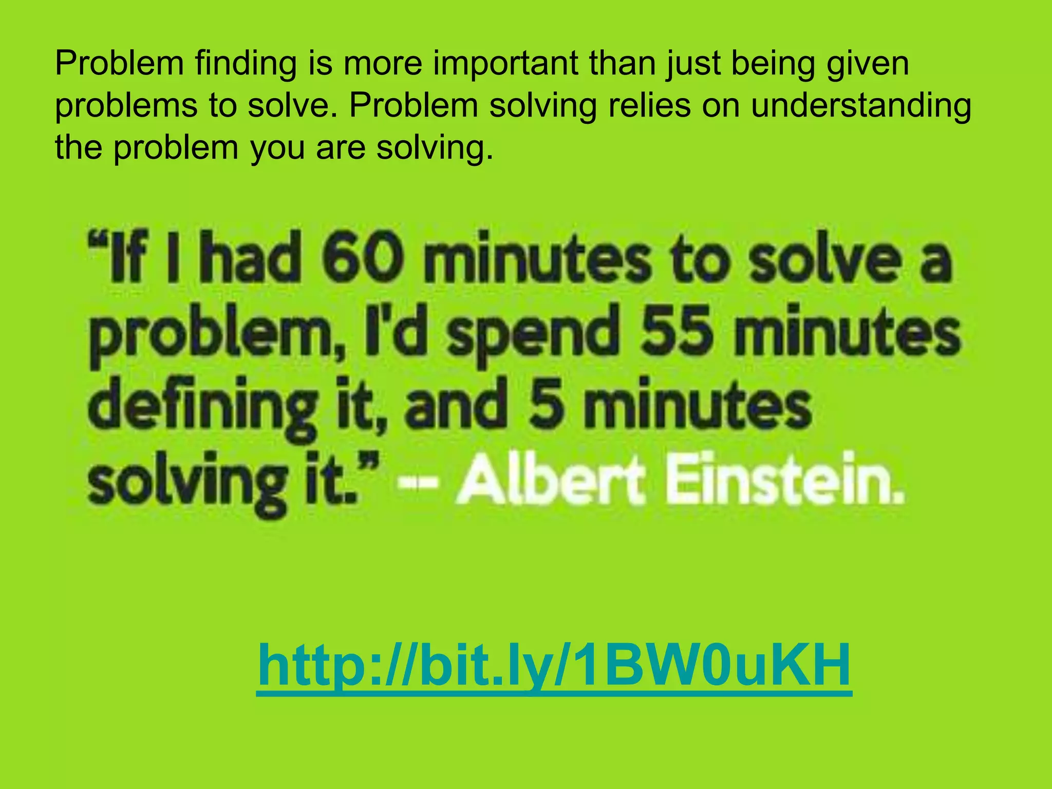 http://bit.ly/1BW0uKH
Problem finding is more important than just being given
problems to solve. Problem solving relies on understanding
the problem you are solving.
 