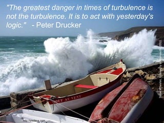 "The greatest danger in times of turbulence is
not the turbulence. It is to act with yesterday's
logic." - Peter Drucker
http://pixdaus.com
SteveWheeler,UniversityofPlymouth,2010
 