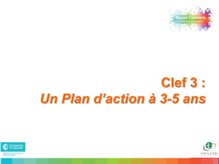 Clef 3 :
     Un Plan d’action à 3-5 ans



21                             21
 