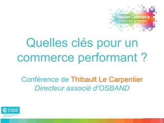 Quelles clés pour un
commerce performant ?
Conférence de Thibault Le Carpentier
   Directeur associé d’OSBAND
 