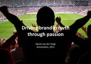 Driving	
  brand	
  growth	
  	
  	
  	
  	
  	
  	
  	
  	
  	
  	
  	
  	
  	
  	
  	
  	
  	
  
  through	
  passion	
  
                   Derek	
  van	
  der	
  Vlugt	
  
                    Amsterdam,	
  2011	
  
 