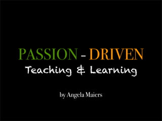 PASSION - DRIVEN
Teaching & Learning

     by Angela Maiers
 