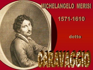 MICHELANGELO  MERISI detto CARAVAGGIO 1571-1610 