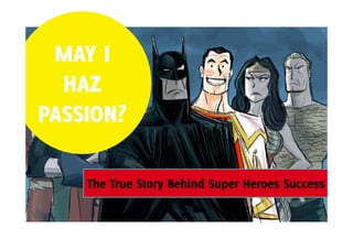 MAY I
HAZ
PASSION?
The T
Th True Story Behind Super Heroes Success
St
B hi d S
H
S

 