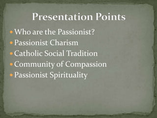 Who are the Passionist?Passionist CharismCatholic Social TraditionCommunity of CompassionPassionist SpiritualityPresentation Points
