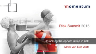 Risk Summit 2015
Unlocking the opportunities in risk
Mark van Der Watt
 