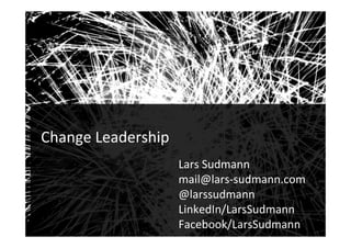 Audiences
1
	
Change	Leadership	
Lars	Sudmann	
mail@lars-sudmann.com	
@larssudmann	
LinkedIn/LarsSudmann	
Facebook/LarsSudmann	
!
 