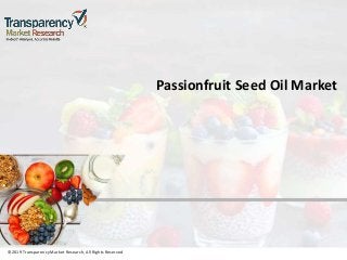 ©2019 TransparencyMarket Research,All Rights Reserved
Passionfruit Seed Oil Market
©2019 Transparency Market Research, All Rights Reserved
 