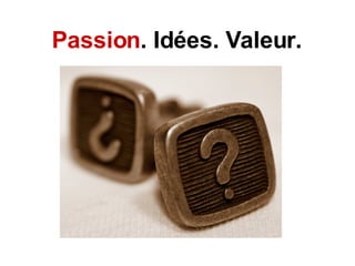 Passion . Idées. Valeur. 