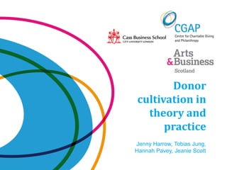 Donor
cultivation in
  theory and
      practice
Jenny Harrow, Tobias Jung,
Hannah Pavey, Jeanie Scott
 