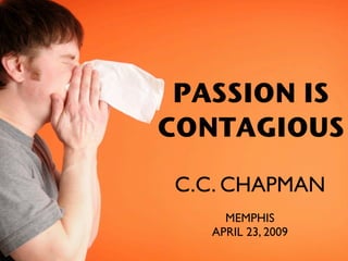 PASSION IS
CONTAGIOUS

 C.C. CHAPMAN
     MEMPHIS
   APRIL 23, 2009
 