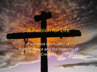 A Passion for Life Passionist spirituality of Justice, Peace and the Integrity of Creation 