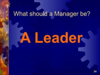 What should a Manager be?



  A Leader

                            34
 