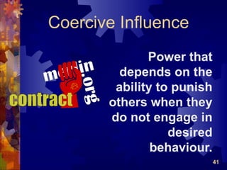 Coercive Influence
              Power that
         depends on the
        ability to punish
       others when they
       do not engage in
                  desired
               behaviour.
                            41
 