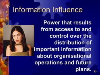 Information Influence
         Power that results
        from access to and
           control over the
             distribution of
      important information
       about organisational
      operations and future
                     plans.    43
 