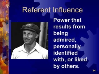 Referent Influence
         Power that
         results from
         being
         admired,
         personally
         identified
         with, or liked
         by others.
                          44
 