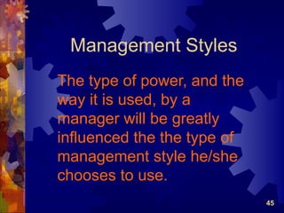 Management Styles
The type of power, and the
way it is used, by a
manager will be greatly
influenced the the type of
management style he/she
chooses to use.
                             45
 