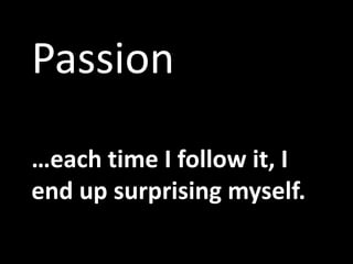Passion…each time I follow it, I end up surprising myself.