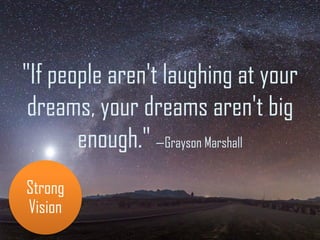"If people aren't laughing at your
dreams, your dreams aren't big
enough." —Grayson Marshall
Strong
Vision
 