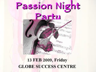 Passion Night Party 13 FEB 2009, Friday GLOBE SUCCESS CENTRE 