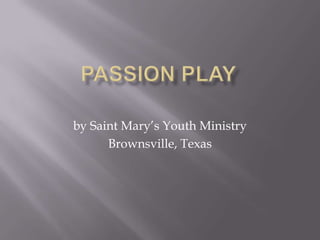 PASSION PLAY by Saint Mary’s Youth Ministry Brownsville, Texas 