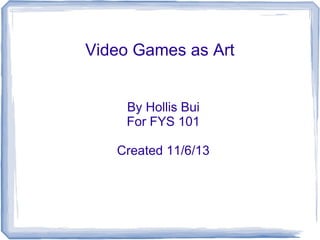 Video Games as Art
By Hollis Bui
For FYS 101
Created 11/6/13

 