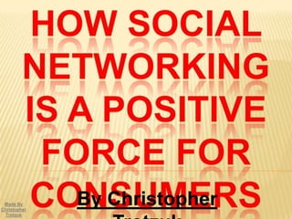 How Social Networking Is A Positive Force For Consumers By Christopher Trotzuk Made By Christopher Trotzuk 