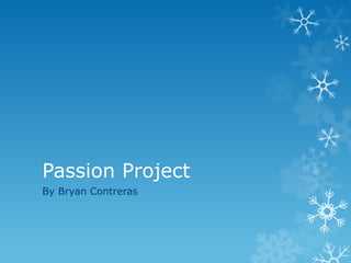 Passion Project
By Bryan Contreras
 