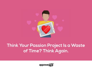 Think Your Passion Project Is a Waste
of Time? Think Again.
 