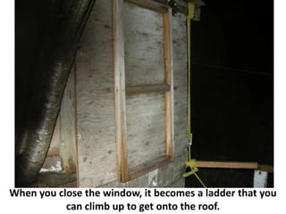 When you close the window, it becomes a ladder that you
           can climb up to get onto the roof.
 