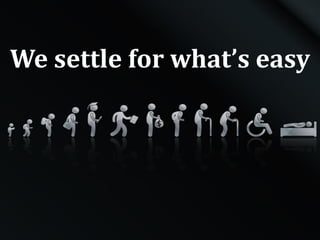We settle for what’s easy
 
