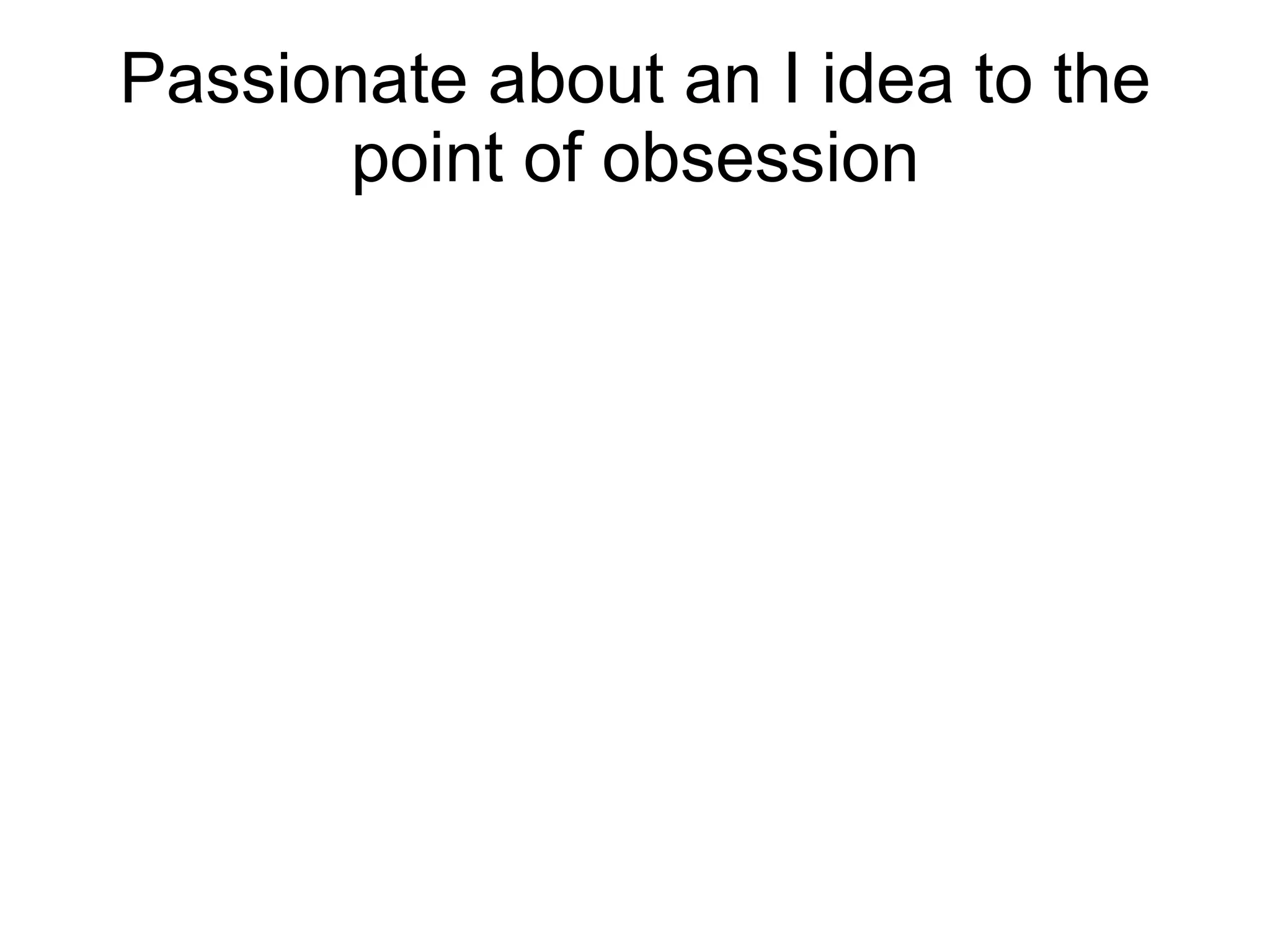 Passionate about an I idea to the point of obsession