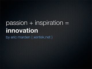 passion + inspiration =
innovation
by eric marden { xentek.net }
 