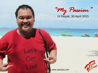 “My Passion”
UI Depok, 30 April 2015
www.adindut.com
 