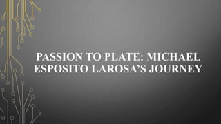 PASSION TO PLATE: MICHAEL
ESPOSITO LAROSA’S JOURNEY
 